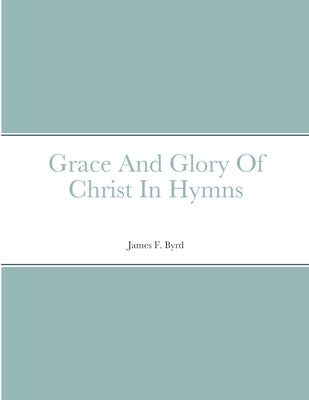 Grace And Glory Of Christ In Hymns Paperback Lulu.com