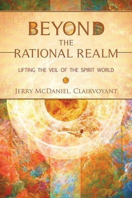 Beyond the Rational Realm: Lifting the Veil of the Spirit World by McDaniel, Jerry