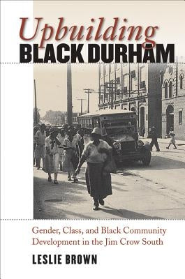 Upbuilding Black Durham: Gender, Class, and Black Community Development in the Jim Crow South Paperback University of North Carolina Press