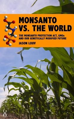 Monsanto vs. the World: The Monsanto Protection Act, GMOs and Our Genetically Modified Future Paperback Createspace Independent Publishing Platform