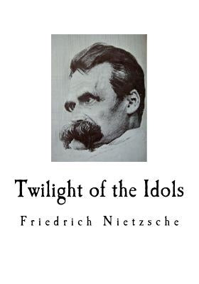 Twilight of the Idols: Friedrich Nietzsche Paperback Createspace Independent Publishing Platform