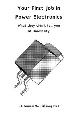 Your First Job in Power Electronics - What they didn't tell you at University by Outram, John L.