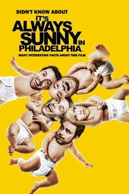 Didn't Know About It's Always Sunny in Philadelphia: Many Interesting Facts About This Film: It's Always Sunny in Philadelphia Facts Paperback Independently Published
