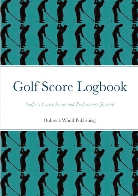 Golf Score Logbook: Golfer's Course Scores and Performance Journal Paperback Lulu.com