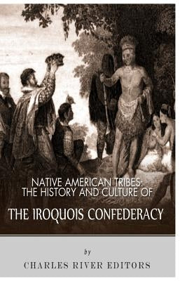 Native American Tribes: The History and Culture of the Iroquois Confederacy Paperback Createspace Independent Publishing Platform