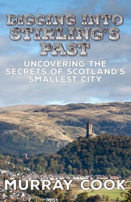 Digging into Stirling's Past: Uncovering the Secrets of Scotland's Smallest City Paperback Extremis Publishing Ltd.