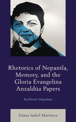 Rhetorics of Nepantla, Memory, and the Gloria Evangelina Anzaldúa Papers: Archival Impulses Paperback Lexington Books