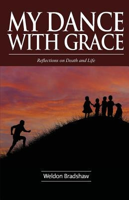 My Dance with Grace: Reflections on Death and Life by Bradshaw, Weldon