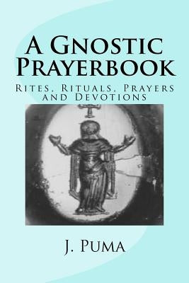 A Gnostic Prayerbook: Rites, Rituals, Prayers and Devotions for the Solitary Modern Gnostic Paperback Createspace Independent Publishing Platform