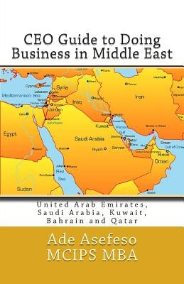 CEO Guide to Doing Business in Middle East: United Arab Emirates, Saudi Arabia, Kuwait, Bahrain and Qatar Paperback Createspace Independent Publishing Platform