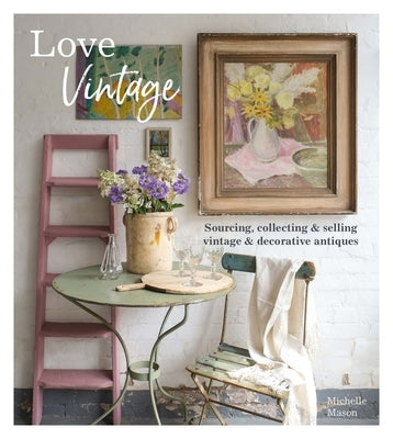 Love Vintage: Sourcing, Collecting and Selling Vintage and Decorative Antiques Paperback Pimpernel Press