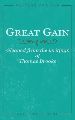 Great Gain: Gleaned from the writings of Thomas Brooks Paperback Glh Publishing