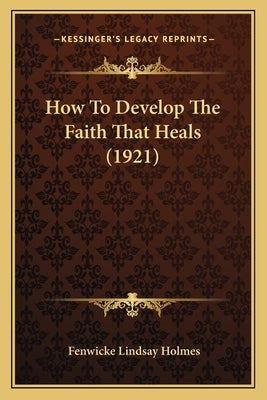 How To Develop The Faith That Heals (1921) Paperback Kessinger Publishing