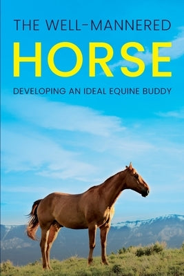 The Well-Mannered Horse: Developing an Ideal Equine Buddy Paperback Natalia Stepanova