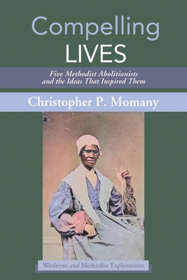 Compelling Lives: Five Methodist Abolitionists and the Ideas That Inspired Them Paperback Cascade Books