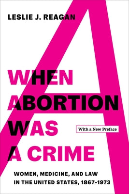 When Abortion Was a Crime: Women, Medicine, and Law in the United States, 1867-1973, with a New Preface Paperback University of California Press