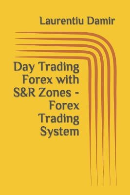 Day Trading Forex with S&R Zones - Forex Trading System Paperback Independently Published