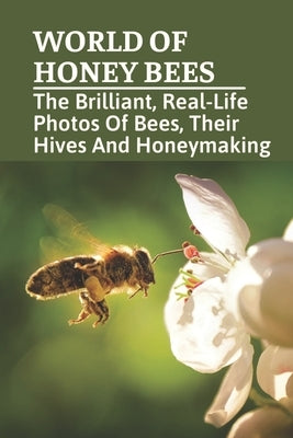 World Of Honey Bees: The Brilliant, Real-Life Photos Of Bees, Their Hives And Honeymaking: Bee Facts For Kids Paperback Independently Published