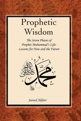 The Prophetic Wisdom: The Seven Phases of Prophet Muhammad's (Swt) Life Paperback Independently Published