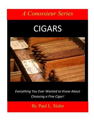 Cigars - Everything You Ever Wanted to Know About Choosing a Fine Cigar Paperback Createspace Independent Publishing Platform