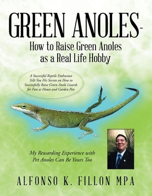Green Anoles - How to Raise Green Anoles as a Real Life Hobby: A Successful Reptile Enthusiast Tells You His Secrets on How to Successfully Raise Gree Paperback Authorhouse