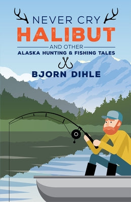 Never Cry Halibut: And Other Alaska Hunting and Fishing Tales Paperback Alaska Northwest Books