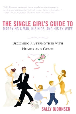 The Single Girl's Guide to Marrying a Man, His Kids, and His Ex-Wife: Becoming a Stepmother with Humor and Grace Paperback Berkley Books