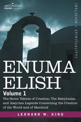 Enuma Elish: Volume 1: The Seven Tablets of Creation; The Babylonian and Assyrian Legends Concerning the Creation of the World and Paperback Cosimo Classics