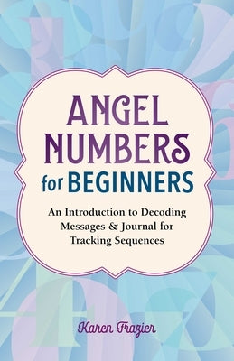 Angel Numbers for Beginners: An Introduction to Decoding Messages & Journal for Tracking Sequences by Frazier, Karen