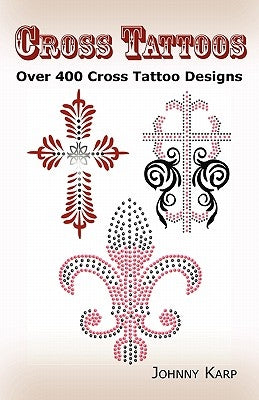 Cross Tattoos: Over 400 Cross Tattoo Designs, Pictures and Ideas of Celtic, Tribal, Christian, Irish and Gothic Crosses. by Karp, Johnny