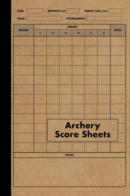 Archery Score Sheets Book: Score Cards for Archery Competitions, Tournaments, Recording Rounds and Notes for Experts and Beginners - Score Book Paperback Independently Published