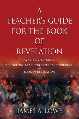 A Teacher's Guide for the Book of Revelation: Verse -By- Verse Study - An Exciting Learning Experience Through the Book of Revelation Paperback Booklocker.com