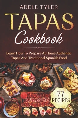 Tapas Cookbook: Learn How To Prepare At Home Authentic Tapas And Traditional Spanish Food Paperback Independently Published