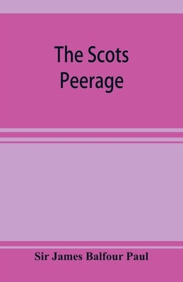 The Scots peerage; founded on Wood's edition of Sir Robert Douglas's peerage of Scotland; containing an historical and genealogical account of the nob Paperback Alpha Edition