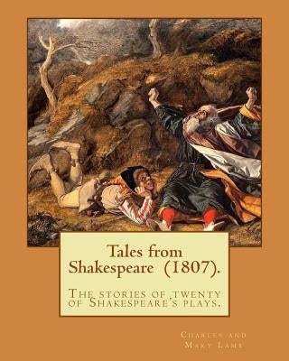 Tales from Shakespeare (1807). By: Charles and Mary Lamb: ( the stories of twenty of Shakespeare's plays.) Paperback Createspace Independent Publishing Platform