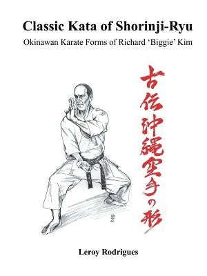 Classic Kata of Shorinji Ryu: Okinawan Karate Forms of Richard 'Biggie' Kim Paperback Authorhouse