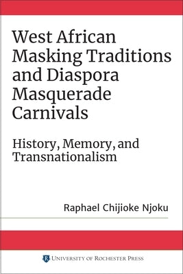 West African Masking Traditions and Diaspora Masquerade Carnivals: History, Memory, and Transnationalism Paperback University of Rochester Press