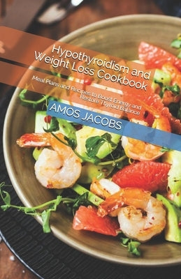 Hypothyroidism and Weight Loss Cookbook: Meal Plans and Recipes to Boost Energy and Restore Thyroid Balance Paperback Independently Published