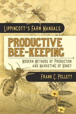 Productive Bee-Keeping Modern Methods of Production and Marketing of Honey: Lippincott's Farm Manuals Paperback Westphalia Press
