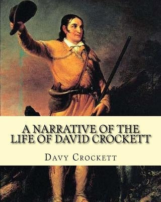 A narrative of the life of David Crockett By: Davy Crockett: Written by himself. Paperback Createspace Independent Publishing Platform