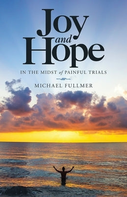Joy and Hope in the Midst of Painful Trials WestBow Press