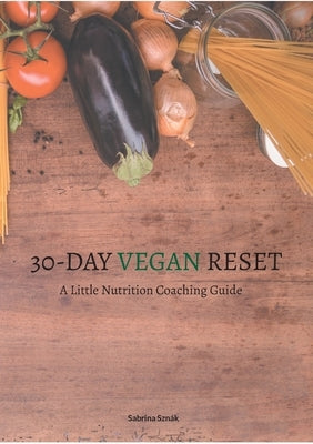 30 Day Vegan Reset: A Little Nutrition Coaching Guide by Sznák, Sabrina