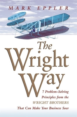 Wright Way: 7 Problem-Solving Principles from the Wright Brothers That Can Make Your Business Soar Paperback Amacom
