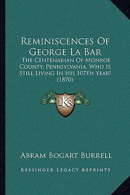 Reminiscences Of George La Bar: The Centenarian Of Monroe County, Pennsylvania, Who Is Still Living In His 107th Year! (1870) Paperback Kessinger Publishing