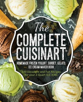 The Complete Cuisinart Homemade Frozen Yogurt, Sorbet, Gelato, Ice Cream Maker Book: 100 Decadent and Fun Recipes for your 2-Quart ICE-30BC Paperback Rascal Face Press