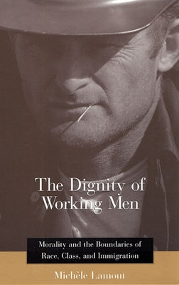 The Dignity of Working Men: Morality and the Boundaries of Race, Class, and Immigration Paperback Harvard University Press