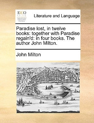 Paradise Lost, in Twelve Books: Together with Paradise Regain'd: In Four Books. the Author John Milton. Paperback Gale Ecco, Print Editions