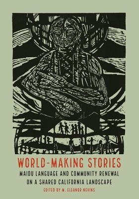World-Making Stories: Maidu Language and Community Renewal on a Shared California Landscape Paperback University of Nebraska Press