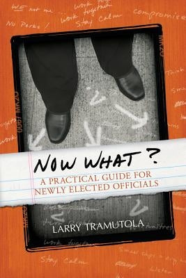 Now What?: A Practical Guide for Newly Elected Officials Mill City Press, Inc.