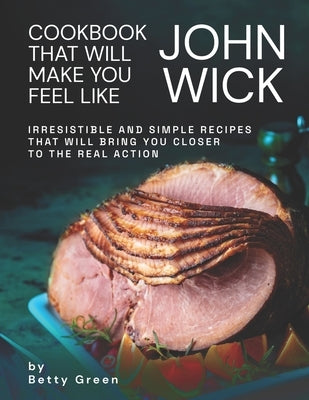 Cookbook That Will Make You Feel Like John Wick: Irresistible and Simple Recipes That Will Bring You Closer to the Real Action Paperback Independently Published